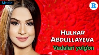 Hulkar Abdullayeva - Vadalari yolg'on | Хулкар Абдуллаев -    Вадалари йолгон