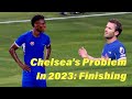 Chelsea&#39;s Problem In 2023: Finishing!