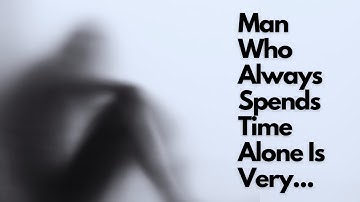 A Man Who Always Spends Time Alone Is Very Dangerous