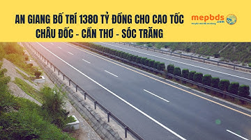 An Giang bố trí 1380 tỷ đồng cao tốc Châu Đốc - Cần Thơ - Sóc Trăng | Tin tức bất động sản | Mepbds