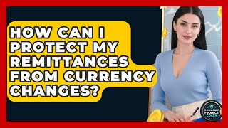 How Can I Protect My Remittances From Currency Changes? - Immigrant Finance Coach