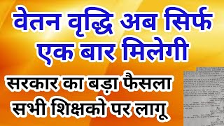 वेतन वृद्धि अब सिर्फ एक बार मिलेगी,सरकार का बड़ा फैसला सभी शिक्षको पर लागू।