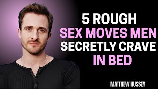 5 Rough Sex Moves Men Secretly Crave in Bed - Matthew Hussey Motivation