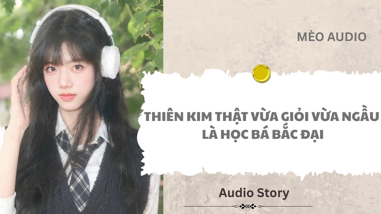 [FULL] Thiên Kim Thật Vừa Giỏi Vừa Ngầu Là Học Bá Bắc Đại |Mèo Audio