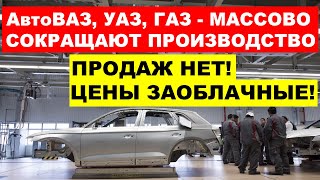 ПРОДАЖ НЕТ - ЗАВОДЫ СОКРАЩАЮТ ПРОИЗВОДСТВО! Что происходит АвтоВаз и УАЗ что с ценами?