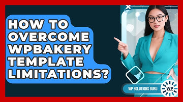 How To Overcome WPBakery Template Limitations? - WP Solutions Guru