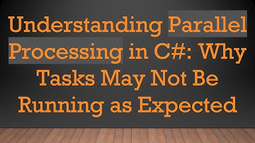 Understanding Parallel Processing in C#: Why Tasks May Not Be Running as Expected