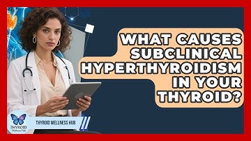 What Causes Subclinical Hyperthyroidism In Your Thyroid? - Thyroid Wellness Hub