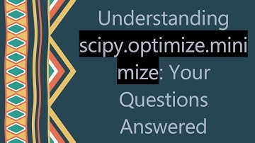 Understanding scipy.optimize.minimize: Your Questions Answered