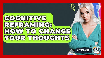 Cognitive Reframing: How To Change Your Thoughts - CBT for Gen Z