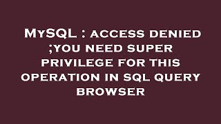 MySQL : access denied ;you need super privilege for this operation in sql query browser