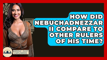 How Did Nebuchadnezzar II Compare To Other Rulers Of His Time? - Middle East Explorers