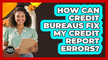 How Can Credit Bureaus Fix My Credit Report Errors? - Black Wealth Estates