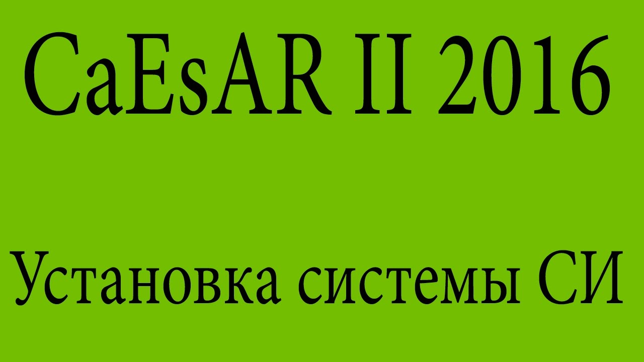 Установка системы СИ в программном пакете Caesar II 2016
