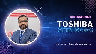 #Intersec2024 - Interview with Santosh Varghese of Toshiba Gulf FZE