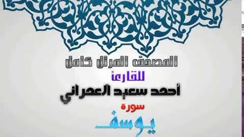 سورة يوسف من المصحف المرتل للقارئ أحمد سعيد العمراني