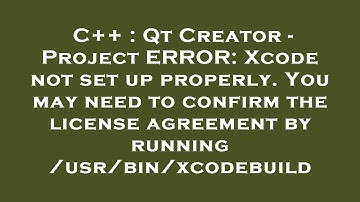 C++ : Qt Creator - Project ERROR: Xcode not set up properly. You may need to confirm the license agr