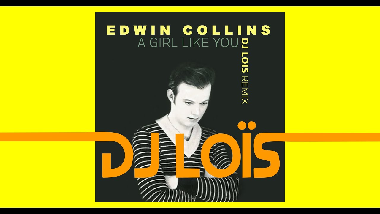 EDWIN COLLINS - A GIRL LIKE YOU (DJ LOÏS REMIX) - YouTube