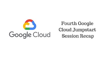 Fourth Google Cloud Jumpstart Session Recap