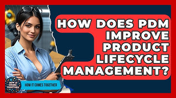How Does PDM Improve Product Lifecycle Management? - How It Comes Together