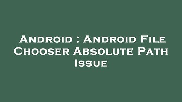 Android : Android File Chooser Absolute Path Issue
