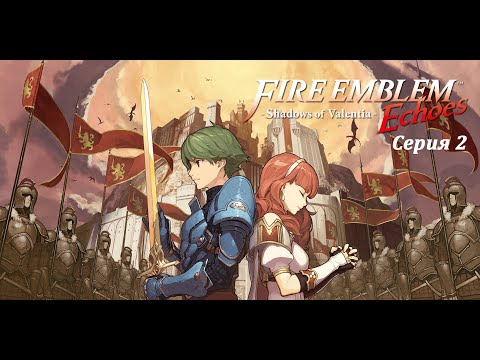 Fire Emblem Echoes: Shadows of Valentia - Прохождение #2 - Алм и его друзья повзрослели