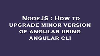 NodeJS : How to upgrade minor version of angular using angular cli