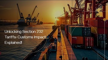 Unlocking Section 232 Tariffs: Customs Impact Explained!