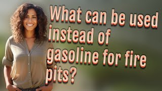 What can be used instead of gasoline for fire pits?
