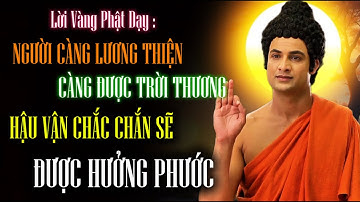 Lời Phật Dạy : Người Càng Lương Thiện - Càng Được Trời Thương, Hậu Vận Chắc Chắn Sẽ Được Hưởng Phước