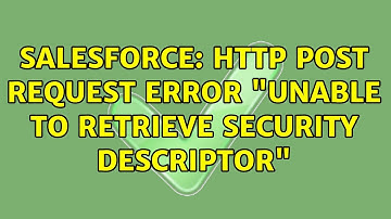Salesforce: HTTP POST Request error "Unable to retrieve security descriptor"