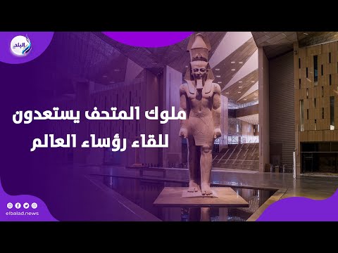 ملوك المتحف المصري الكبير يستعدون للقاء رؤساء العالم