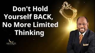 Don't Hold Yourself BACK,  No More Limited Thinking  - Dr. Myles Munroe Message