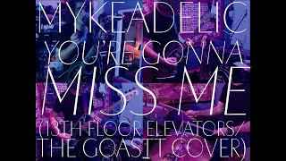 mykeadelic | you're gonna miss me (13th floor elevators/the goastt cover)