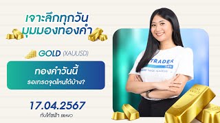 มุมมองทองคำวันนี้ 17/04/2024 : ทองคำวันนี้ รอเทรดจุดไหนได้บ้าง?