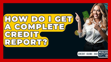 How Do I Get A Complete Credit Report? - CreditGuide360.com