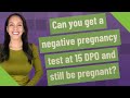 Can you get a negative pregnancy test at 15 DPO and still be pregnant?