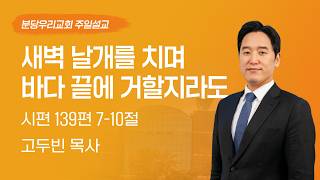 2026-08-09 | 새벽 날개를 치며 바다 끝에 거할지라도 | 고두빈 목사 | 분당우리교회 주일설교