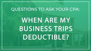 Questions to Ask Your CPA | When Are My Business Trips Deductible?