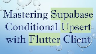 Mastering Supabase Conditional Upsert with Flutter Client