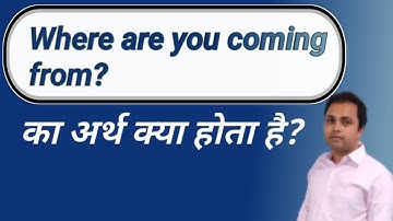 Where are you coming from? in hindi | Where are you coming from? hindi me