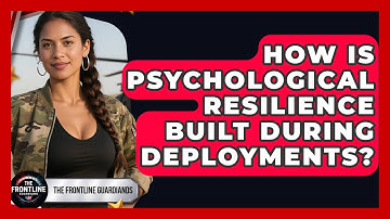How Is Psychological Resilience Built During Deployments? - The Frontline Guardians