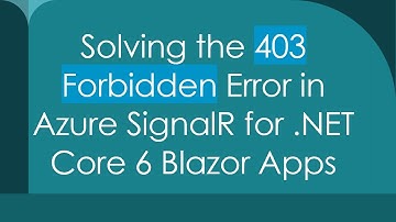 Solving the 403 Forbidden Error in Azure SignalR for .NET Core 6 Blazor Apps