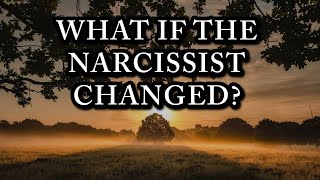 WHAT IF THE NARCISSIST CHANGED?