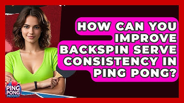How Can You Improve Backspin Serve Consistency In Ping Pong? - Ping Pong Prodigy