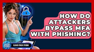 How Do Attackers Bypass MFA With Phishing? - Cloud Stack Studio