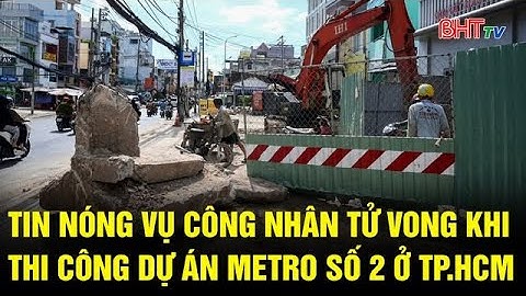Tin nóng vụ công nhân tử vong khi thi công dự án metro số 2 ở TP.HCM | Truyền hình Hà Tĩnh