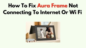 How to Fix Aura Frame Not Connecting to Internet or Wi Fi – Full Network Reset