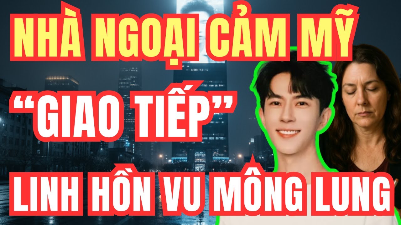 Từ Mỹ Đến Trung Quốc: Cuộc Nói Chuyện Kỳ Lạ Giữa Nhà Ngoại Cảm Và Vu Mông Lung | Hồ Sơ Bi Kịch