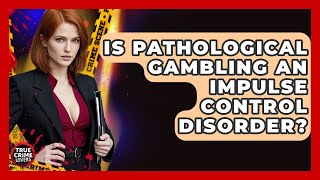Is Pathological Gambling An Impulse Control Disorder? - True Crime Lovers